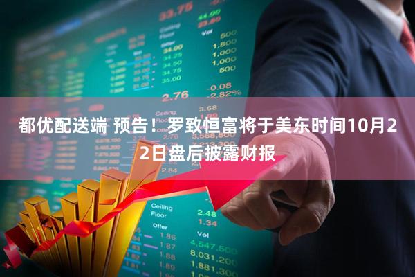都优配送端 预告！罗致恒富将于美东时间10月22日盘后披露财报