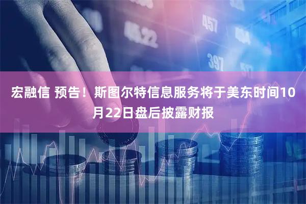 宏融信 预告！斯图尔特信息服务将于美东时间10月22日盘后披露财报
