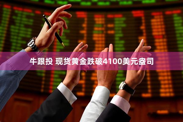 牛跟投 现货黄金跌破4100美元盎司