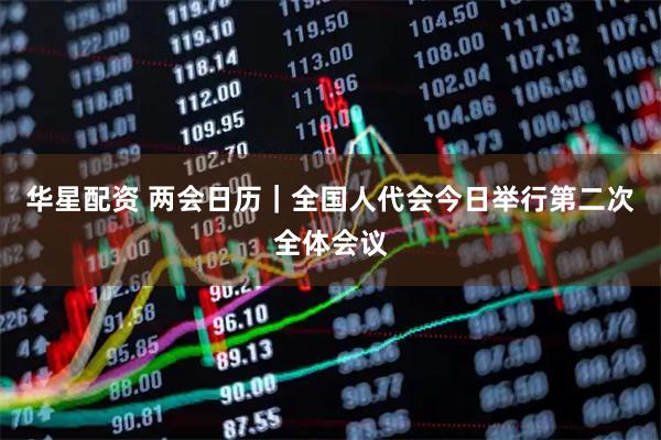 华星配资 两会日历｜全国人代会今日举行第二次全体会议