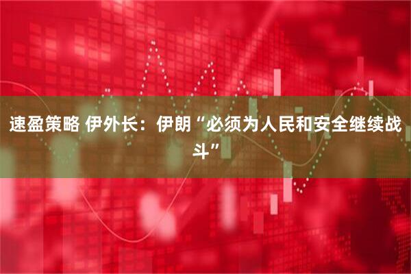 速盈策略 伊外长：伊朗“必须为人民和安全继续战斗”