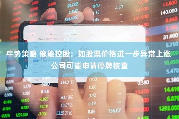 牛势策略 豫能控股：如股票价格进一步异常上涨 公司可能申请停牌核查