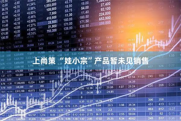 上尚策 “娃小宗”产品暂未见销售