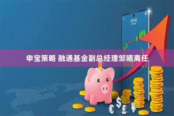 申宝策略 融通基金副总经理邹曦离任