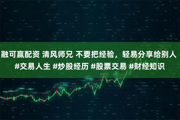 融可赢配资 清风师兄 不要把经验，轻易分享给别人 #交易人生 #炒股经历 #股票交易 #财经知识