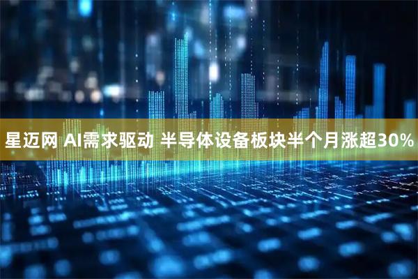 星迈网 AI需求驱动 半导体设备板块半个月涨超30%