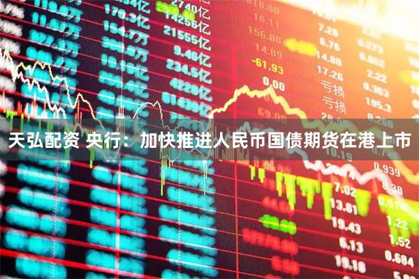 天弘配资 央行：加快推进人民币国债期货在港上市