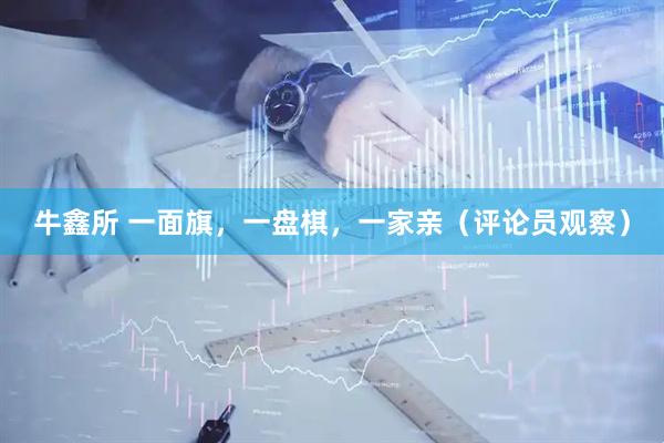 牛鑫所 一面旗，一盘棋，一家亲（评论员观察）