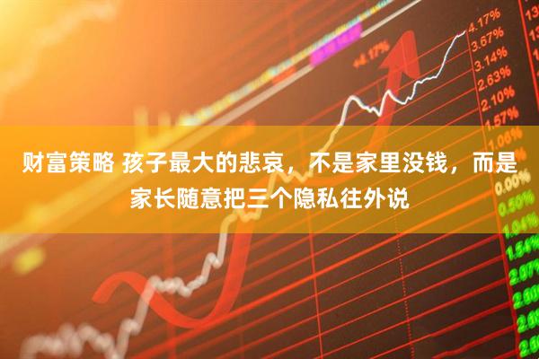 财富策略 孩子最大的悲哀，不是家里没钱，而是家长随意把三个隐私往外说