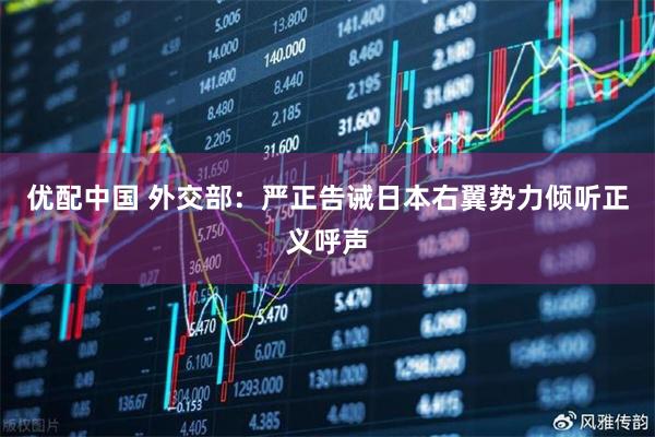 优配中国 外交部：严正告诫日本右翼势力倾听正义呼声