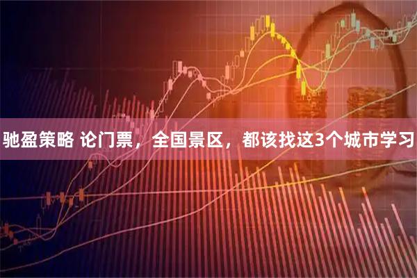 驰盈策略 论门票，全国景区，都该找这3个城市学习